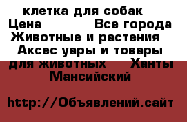 клетка для собак  › Цена ­ 3 700 - Все города Животные и растения » Аксесcуары и товары для животных   . Ханты-Мансийский